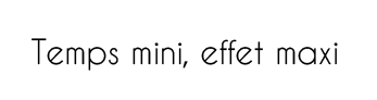 Temps mini, effet maxi